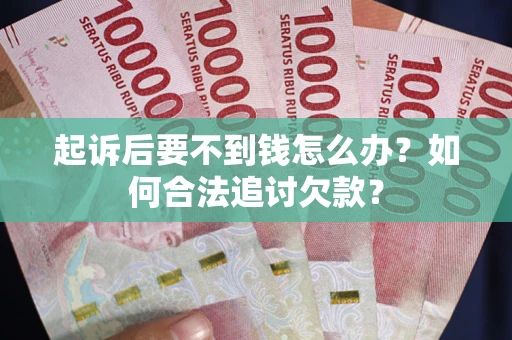 武汉起诉后要不到钱怎么办？如何合法追讨欠款？