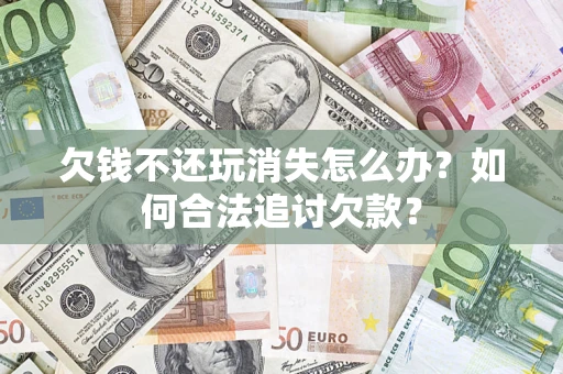 武汉欠钱不还玩消失怎么办？如何合法追讨欠款？