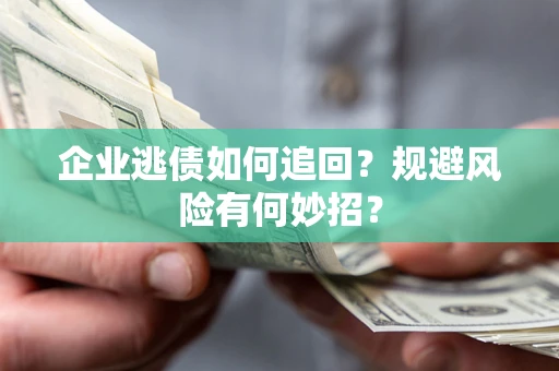 武汉企业逃债如何追回？规避风险有何妙招？
