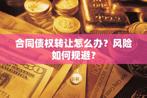 武汉合同债权转让怎么办？风险如何规避？