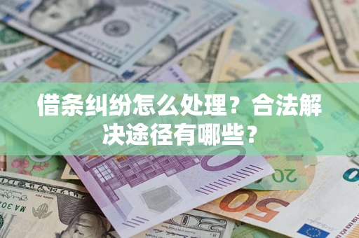 武汉借条纠纷怎么处理？合法解决途径有哪些？
