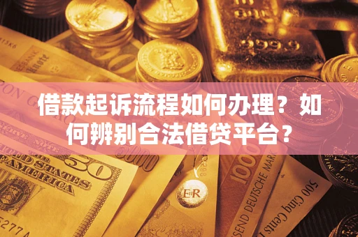 武汉借款起诉流程如何办理？如何辨别合法借贷平台？