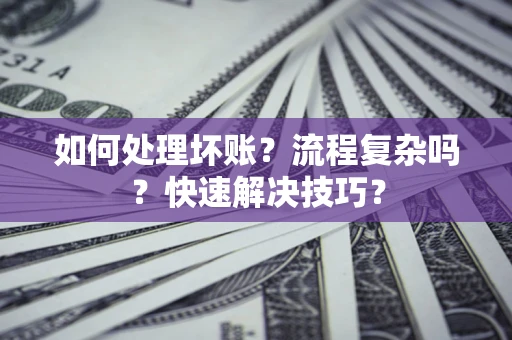 武汉如何处理坏账？流程复杂吗？快速解决技巧？
