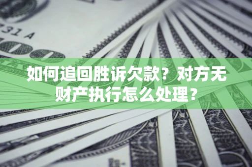 武汉如何追回胜诉欠款？对方无财产执行怎么处理？
