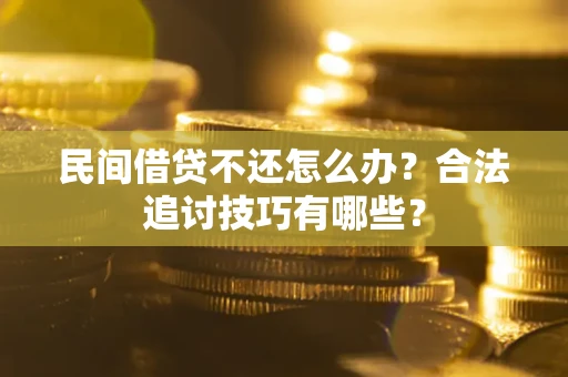 武汉民间借贷不还怎么办？合法追讨技巧有哪些？
