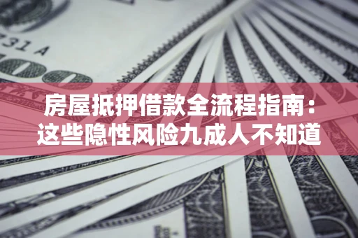 武汉房屋抵押借款全流程指南：这些隐性风险九成人不知道