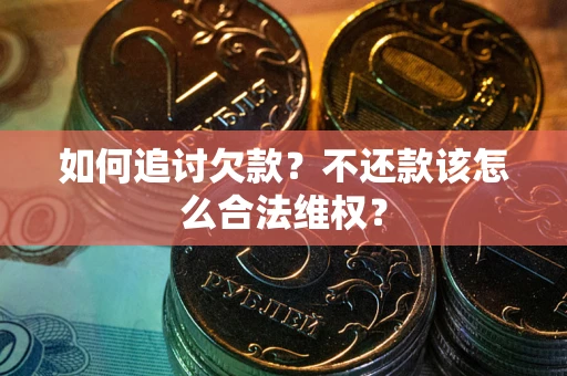 武汉如何追讨欠款？不还款该怎么合法维权？