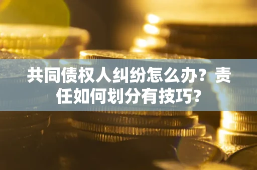 武汉共同债权人纠纷怎么办？责任如何划分有技巧？