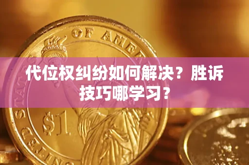 武汉代位权纠纷如何解决？胜诉技巧哪学习？