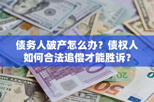 武汉债务人破产怎么办？债权人如何合法追偿才能胜诉？