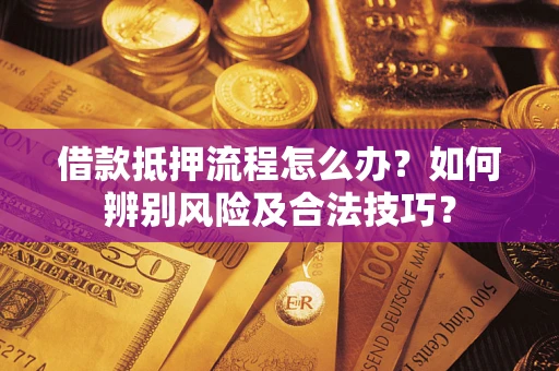 武汉借款抵押流程怎么办？如何辨别风险及合法技巧？