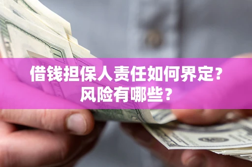 武汉借钱担保人责任如何界定?风险有哪些? 武汉借钱担保人责任如何界定?风险有哪些?