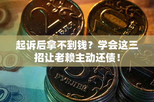 武汉起诉后拿不到钱？学会这三招让老赖主动还债！