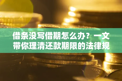 武汉借条没写借期怎么办？一文带你理清还款期限的法律规则