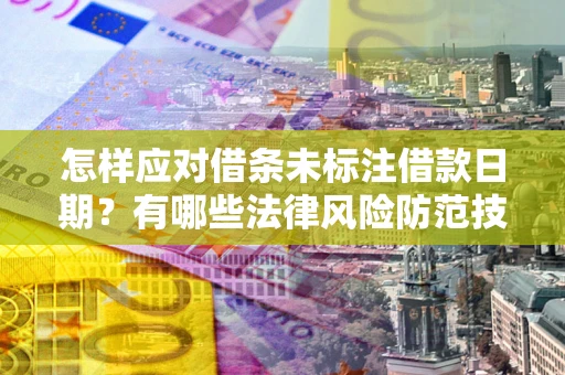 武汉怎样应对借条未标注借款日期？有哪些法律风险防范技巧？