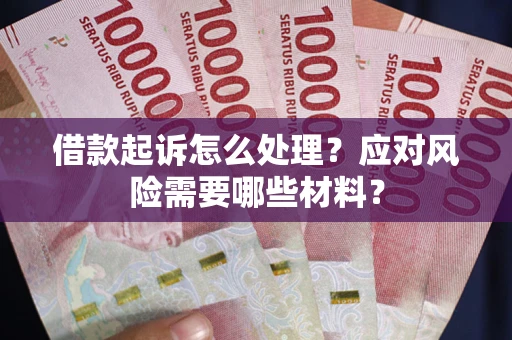 武汉借款起诉怎么处理？应对风险需要哪些材料？