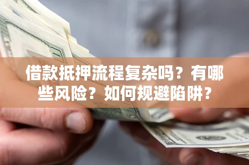 武汉借款抵押流程复杂吗？有哪些风险？如何规避陷阱？