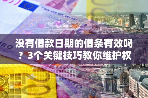 武汉没有借款日期的借条有效吗？3个关键技巧教你维护权益