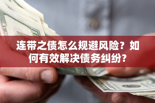 武汉连带之债怎么规避风险？如何有效解决债务纠纷？