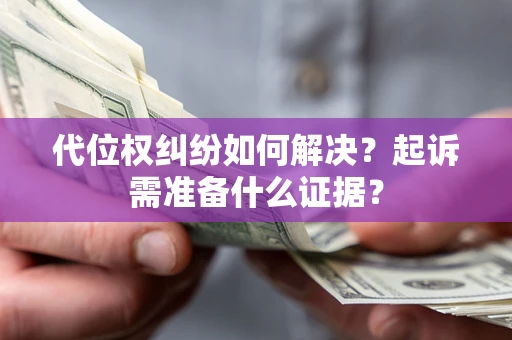 武汉代位权纠纷如何解决？起诉需准备什么证据？