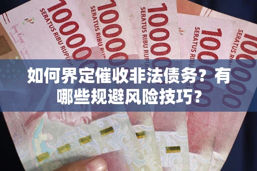 武汉如何界定催收非法债务？有哪些规避风险技巧？