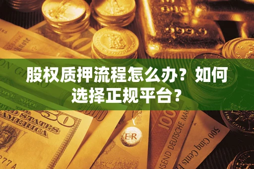 武汉股权质押流程怎么办？如何选择正规平台？
