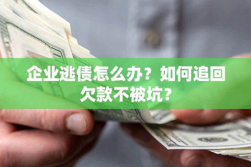 武汉企业逃债怎么办？如何追回欠款不被坑？