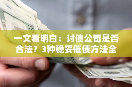 武汉一文看明白：讨债公司是否合法？3种稳妥催债方法全解析