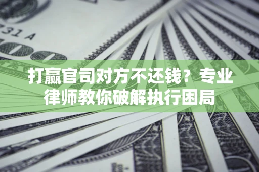 武汉打赢官司对方不还钱？专业律师教你破解执行困局