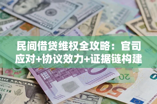 武汉民间借贷维权全攻略：官司应对+协议效力+证据链构建指南