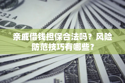 武汉亲戚借钱担保合法吗？风险防范技巧有哪些？