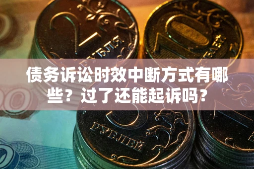 武汉债务诉讼时效中断方式有哪些？过了还能起诉吗？