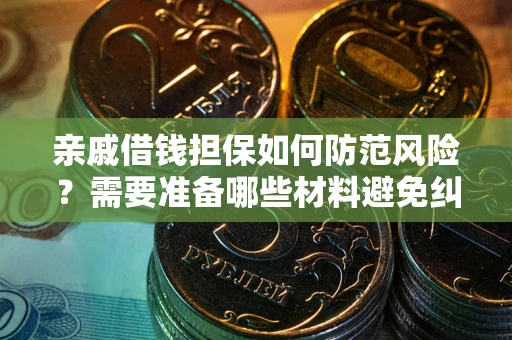 武汉亲戚借钱担保如何防范风险？需要准备哪些材料避免纠纷？