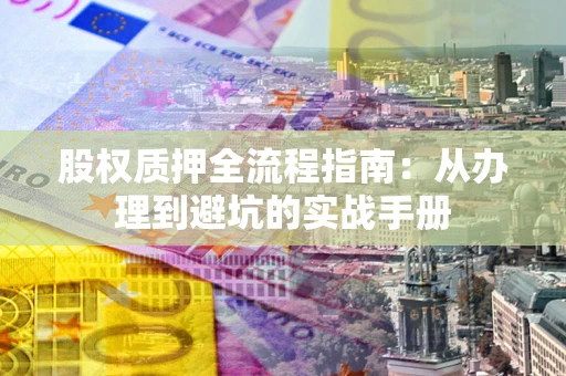 武汉股权质押全流程指南：从办理到避坑的实战手册
