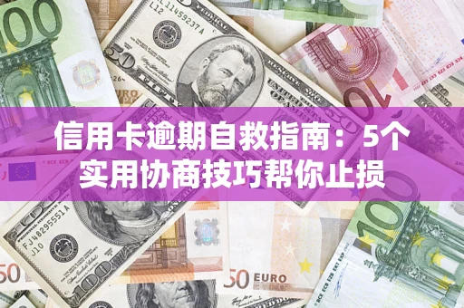 武汉信用卡逾期自救指南：5个实用协商技巧帮你止损
