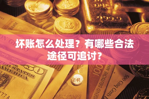 武汉坏账怎么处理？有哪些合法途径可追讨？