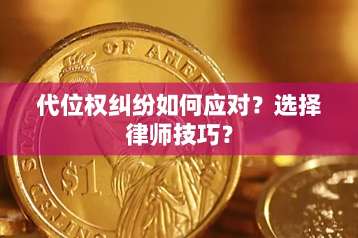 武汉代位权纠纷如何应对？选择律师技巧？