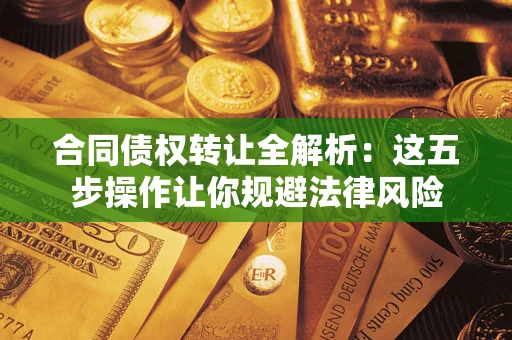 武汉合同债权转让全解析：这五步操作让你规避法律风险