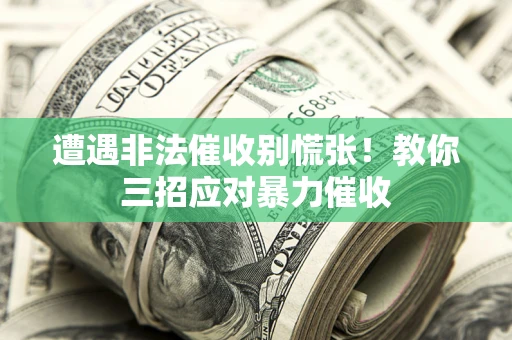 武汉遭遇非法催收别慌张！教你三招应对暴力催收