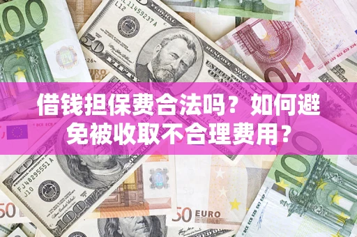 武汉借钱担保费合法吗？如何避免被收取不合理费用？