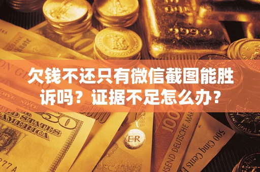 武汉欠钱不还只有微信截图能胜诉吗？证据不足怎么办？