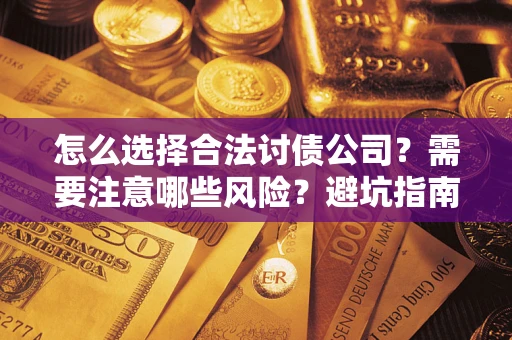 武汉怎么选择合法讨债公司？需要注意哪些风险？避坑指南来了！