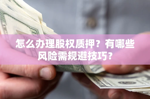 武汉怎么办理股权质押？有哪些风险需规避技巧？