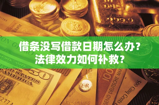 武汉借条没写借款日期怎么办?法律效力如何补救? 武汉借条没写借款日期怎么办?法律效力如何补救?