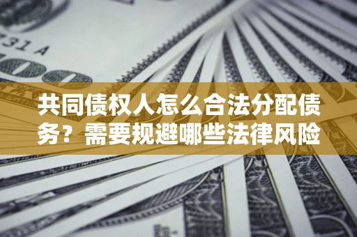 武汉共同债权人怎么合法分配债务？需要规避哪些法律风险？