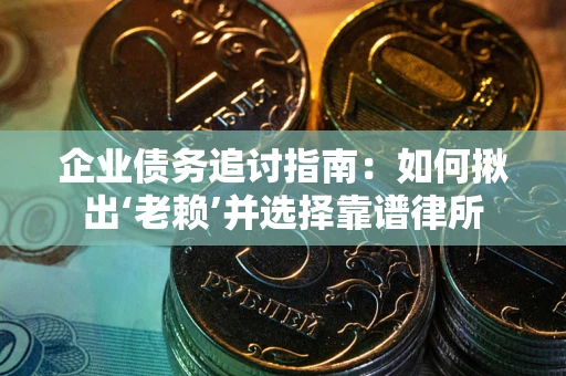 武汉企业债务追讨指南：如何揪出‘老赖’并选择靠谱律所