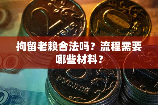 武汉拘留老赖合法吗？流程需要哪些材料？