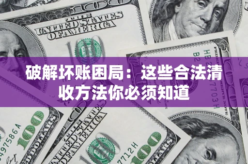 武汉破解坏账困局：这些合法清收方法你必须知道