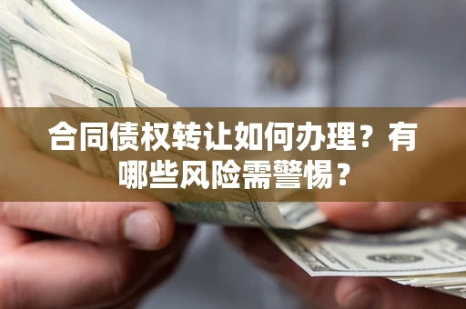 武汉合同债权转让如何办理？有哪些风险需警惕？