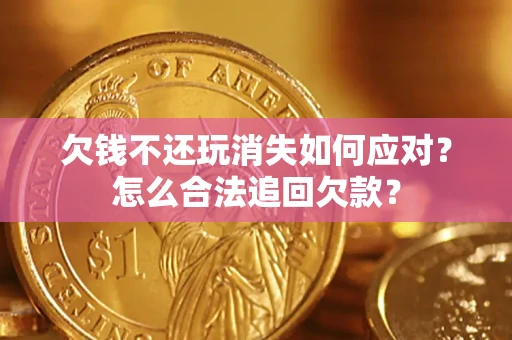武汉欠钱不还玩消失如何应对？怎么合法追回欠款？
